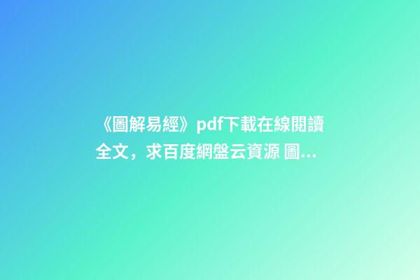 《圖解易經》pdf下載在線閱讀全文，求百度網盤云資源 圖解易經六十四卦的內容簡介-第1張-觀點-玄機派